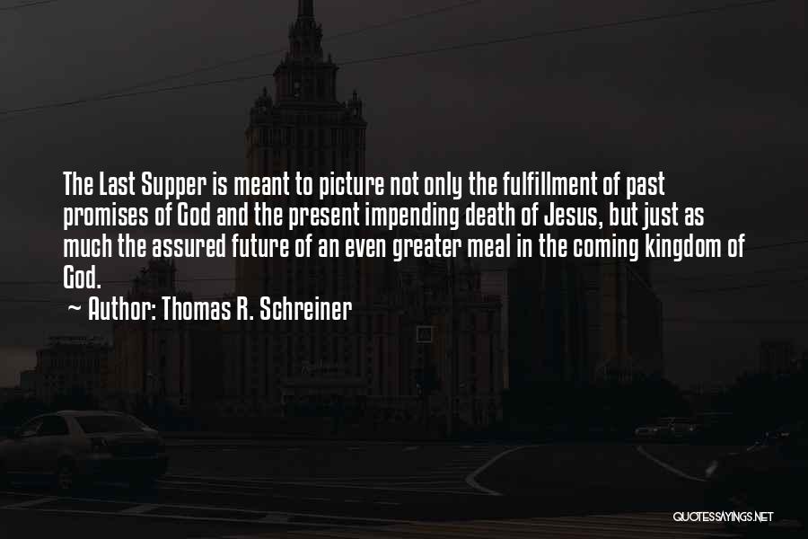 Thomas R. Schreiner Quotes: The Last Supper Is Meant To Picture Not Only The Fulfillment Of Past Promises Of God And The Present Impending