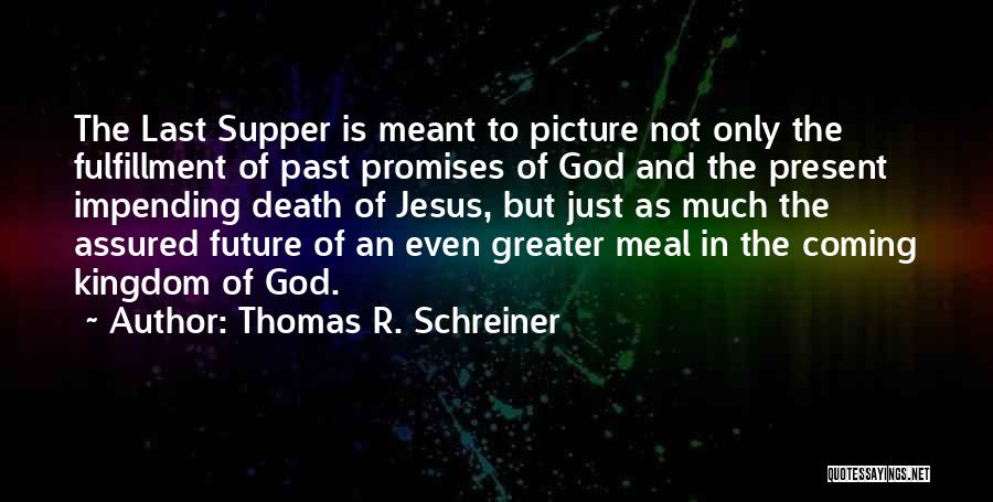 Thomas R. Schreiner Quotes: The Last Supper Is Meant To Picture Not Only The Fulfillment Of Past Promises Of God And The Present Impending