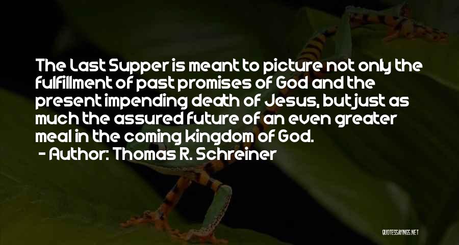 Thomas R. Schreiner Quotes: The Last Supper Is Meant To Picture Not Only The Fulfillment Of Past Promises Of God And The Present Impending