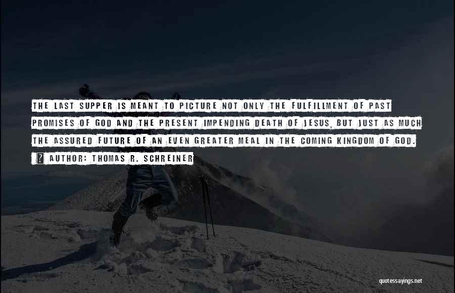 Thomas R. Schreiner Quotes: The Last Supper Is Meant To Picture Not Only The Fulfillment Of Past Promises Of God And The Present Impending