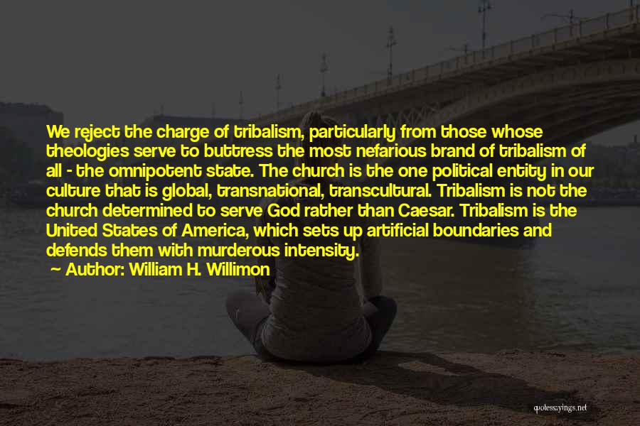 William H. Willimon Quotes: We Reject The Charge Of Tribalism, Particularly From Those Whose Theologies Serve To Buttress The Most Nefarious Brand Of Tribalism