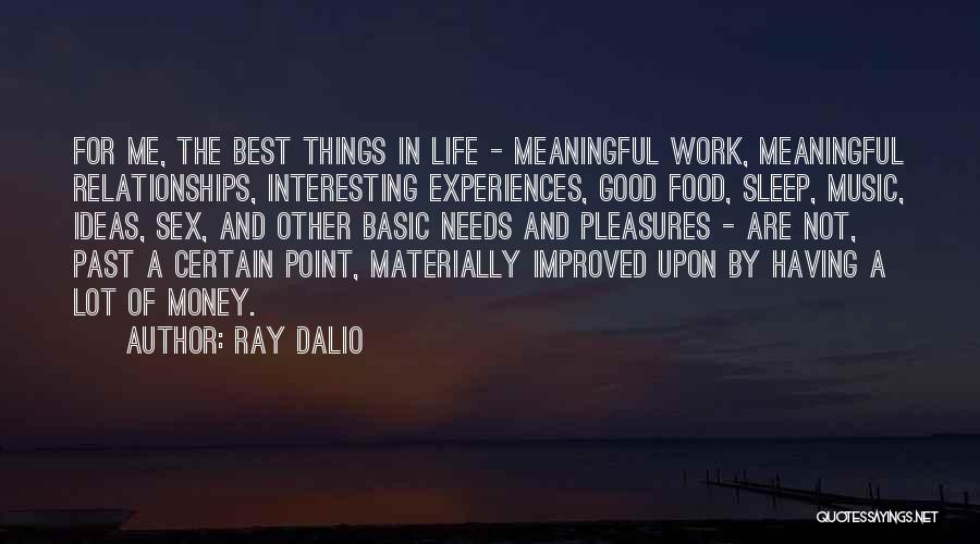 Ray Dalio Quotes: For Me, The Best Things In Life - Meaningful Work, Meaningful Relationships, Interesting Experiences, Good Food, Sleep, Music, Ideas, Sex,