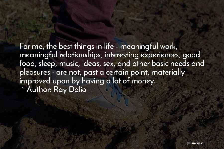 Ray Dalio Quotes: For Me, The Best Things In Life - Meaningful Work, Meaningful Relationships, Interesting Experiences, Good Food, Sleep, Music, Ideas, Sex,