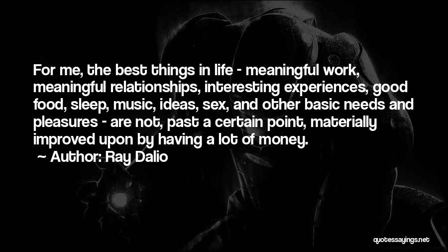 Ray Dalio Quotes: For Me, The Best Things In Life - Meaningful Work, Meaningful Relationships, Interesting Experiences, Good Food, Sleep, Music, Ideas, Sex,