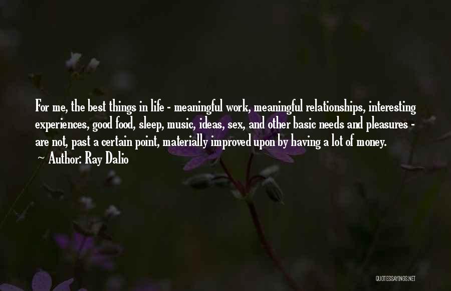 Ray Dalio Quotes: For Me, The Best Things In Life - Meaningful Work, Meaningful Relationships, Interesting Experiences, Good Food, Sleep, Music, Ideas, Sex,