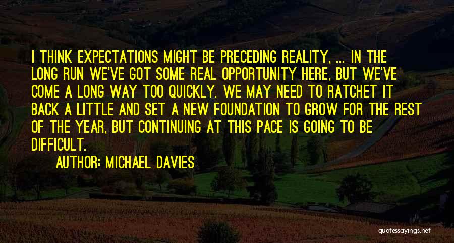 Michael Davies Quotes: I Think Expectations Might Be Preceding Reality, ... In The Long Run We've Got Some Real Opportunity Here, But We've