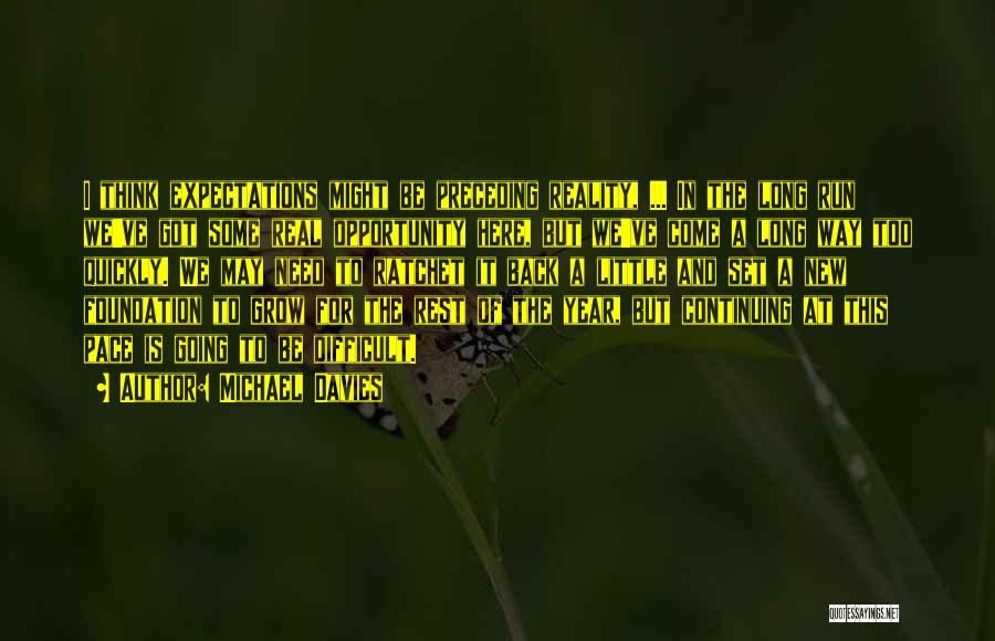 Michael Davies Quotes: I Think Expectations Might Be Preceding Reality, ... In The Long Run We've Got Some Real Opportunity Here, But We've