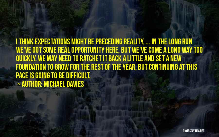 Michael Davies Quotes: I Think Expectations Might Be Preceding Reality, ... In The Long Run We've Got Some Real Opportunity Here, But We've