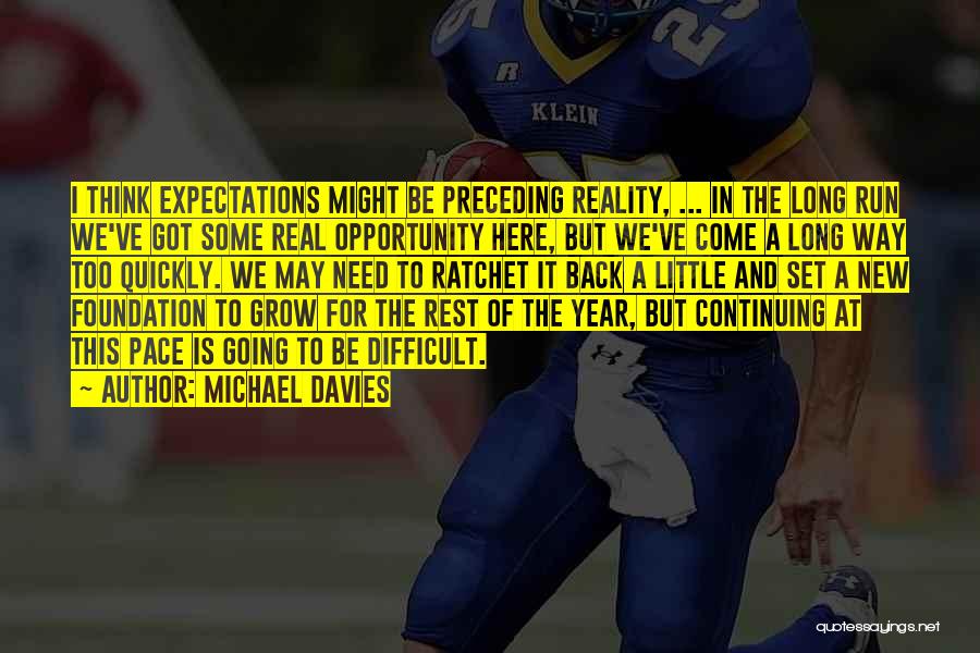 Michael Davies Quotes: I Think Expectations Might Be Preceding Reality, ... In The Long Run We've Got Some Real Opportunity Here, But We've