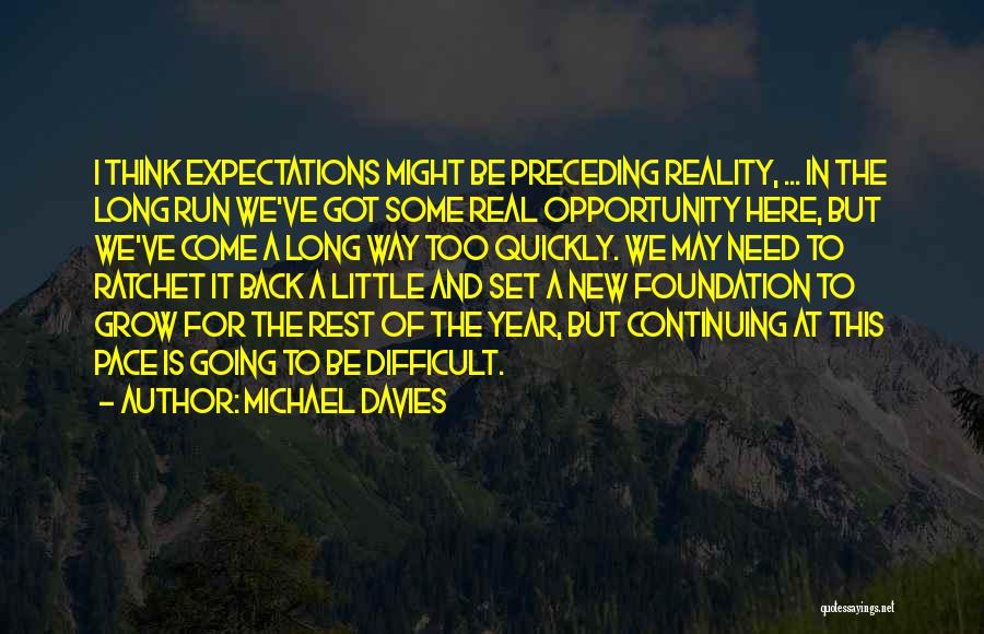 Michael Davies Quotes: I Think Expectations Might Be Preceding Reality, ... In The Long Run We've Got Some Real Opportunity Here, But We've