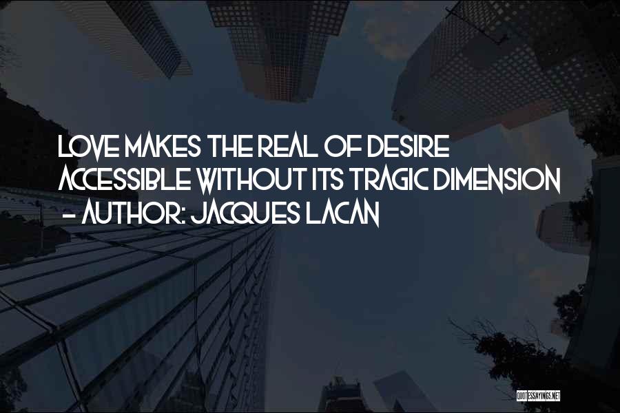 Jacques Lacan Quotes: Love Makes The Real Of Desire Accessible Without Its Tragic Dimension