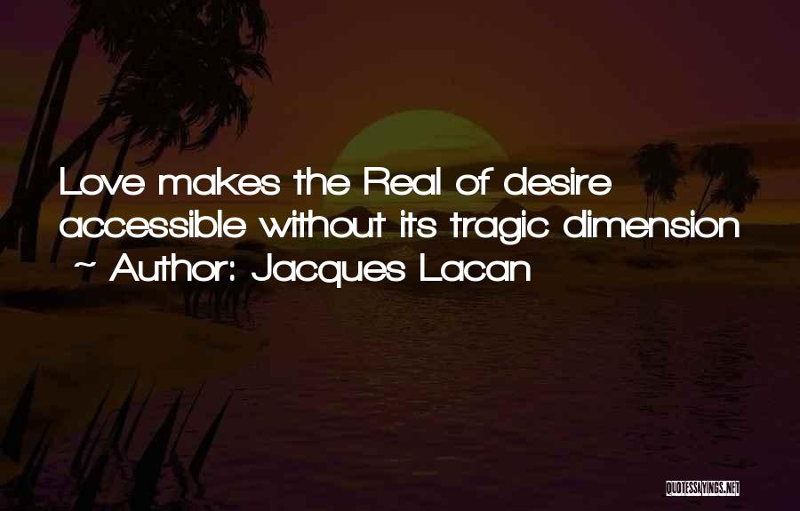 Jacques Lacan Quotes: Love Makes The Real Of Desire Accessible Without Its Tragic Dimension