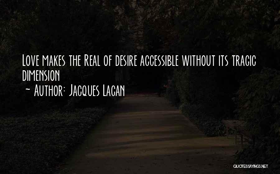 Jacques Lacan Quotes: Love Makes The Real Of Desire Accessible Without Its Tragic Dimension