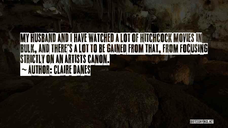 Claire Danes Quotes: My Husband And I Have Watched A Lot Of Hitchcock Movies In Bulk, And There's A Lot To Be Gained