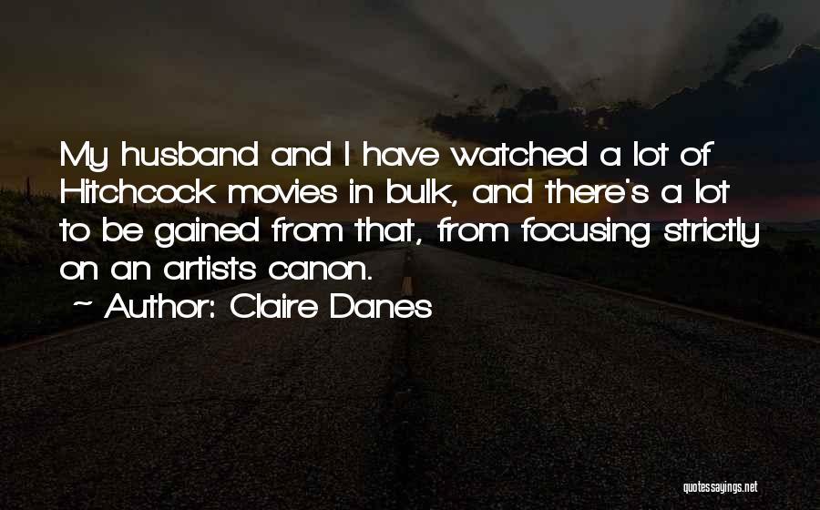 Claire Danes Quotes: My Husband And I Have Watched A Lot Of Hitchcock Movies In Bulk, And There's A Lot To Be Gained