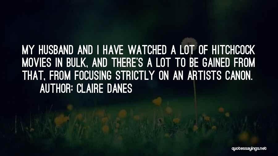 Claire Danes Quotes: My Husband And I Have Watched A Lot Of Hitchcock Movies In Bulk, And There's A Lot To Be Gained