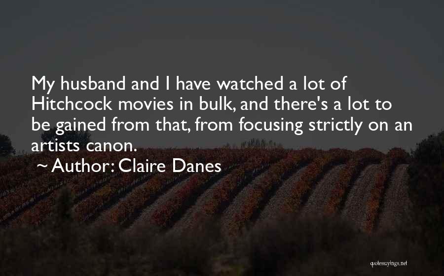 Claire Danes Quotes: My Husband And I Have Watched A Lot Of Hitchcock Movies In Bulk, And There's A Lot To Be Gained
