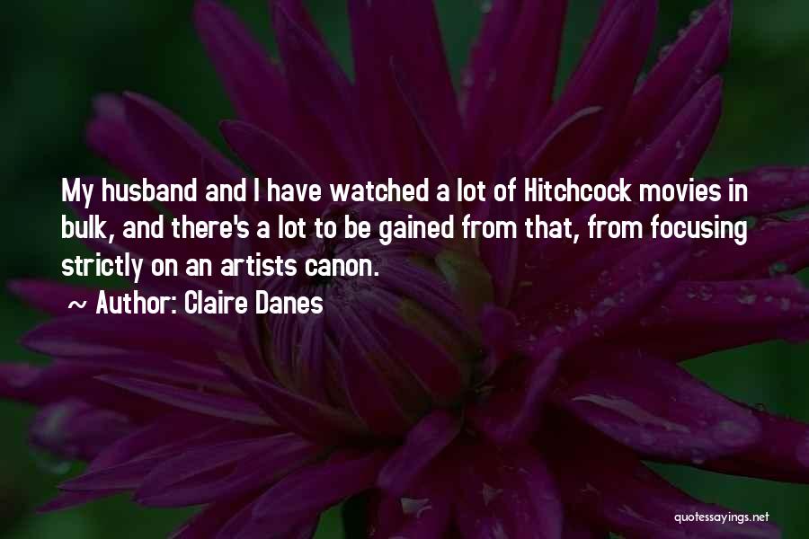 Claire Danes Quotes: My Husband And I Have Watched A Lot Of Hitchcock Movies In Bulk, And There's A Lot To Be Gained