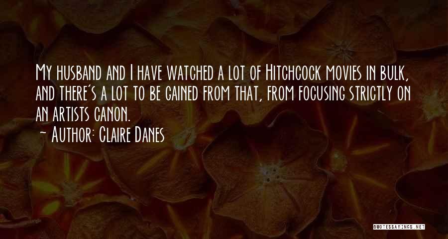 Claire Danes Quotes: My Husband And I Have Watched A Lot Of Hitchcock Movies In Bulk, And There's A Lot To Be Gained