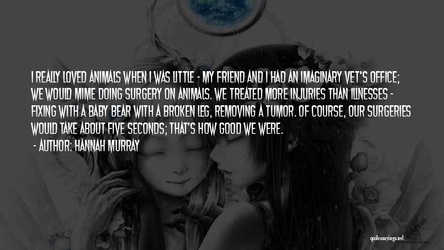 Hannah Murray Quotes: I Really Loved Animals When I Was Little - My Friend And I Had An Imaginary Vet's Office; We Would