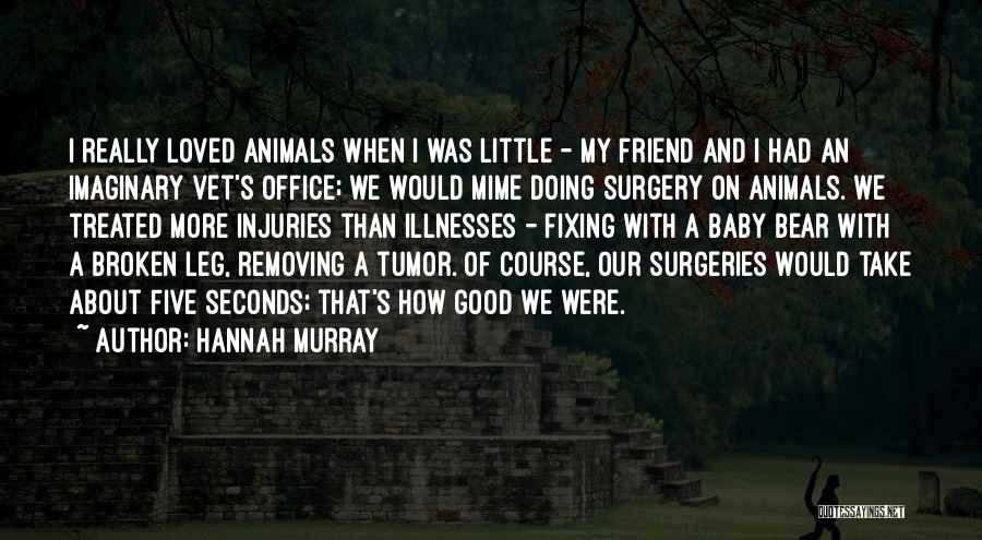 Hannah Murray Quotes: I Really Loved Animals When I Was Little - My Friend And I Had An Imaginary Vet's Office; We Would