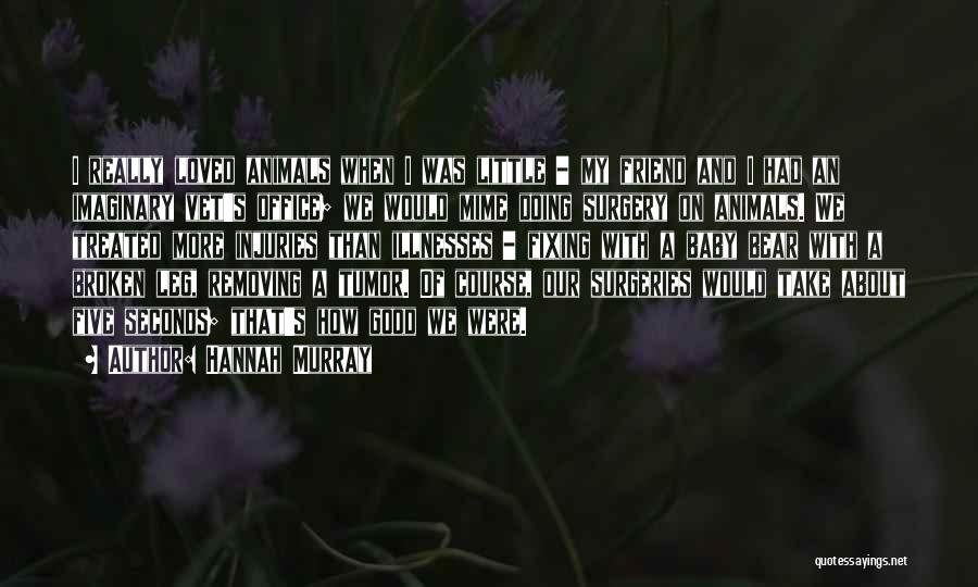 Hannah Murray Quotes: I Really Loved Animals When I Was Little - My Friend And I Had An Imaginary Vet's Office; We Would