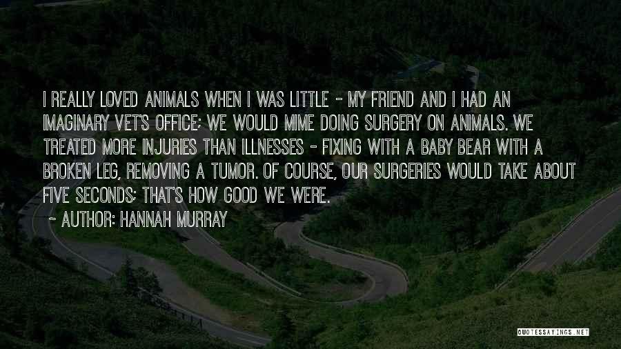 Hannah Murray Quotes: I Really Loved Animals When I Was Little - My Friend And I Had An Imaginary Vet's Office; We Would