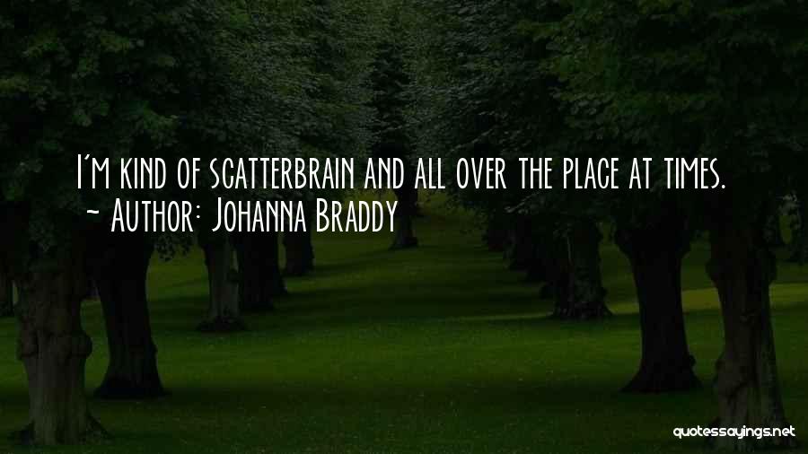 Johanna Braddy Quotes: I'm Kind Of Scatterbrain And All Over The Place At Times.