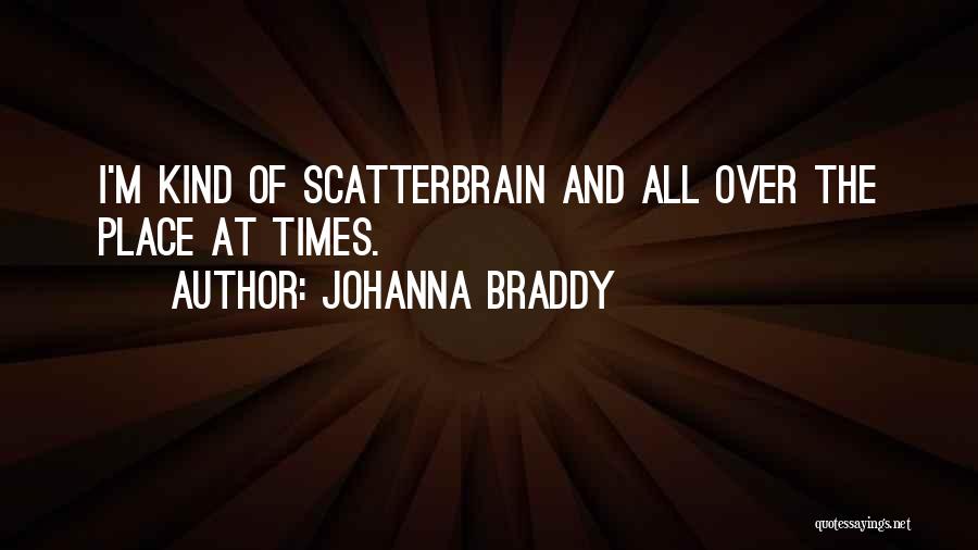 Johanna Braddy Quotes: I'm Kind Of Scatterbrain And All Over The Place At Times.