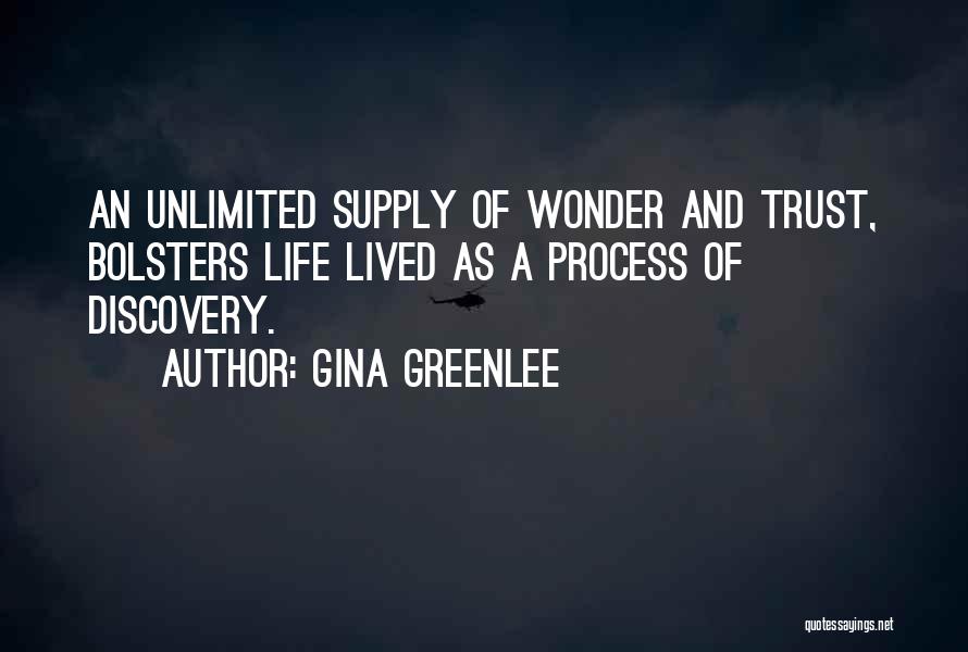 Gina Greenlee Quotes: An Unlimited Supply Of Wonder And Trust, Bolsters Life Lived As A Process Of Discovery.