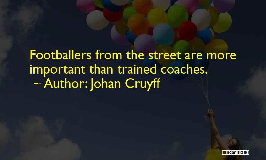 Johan Cruyff Quotes: Footballers From The Street Are More Important Than Trained Coaches.