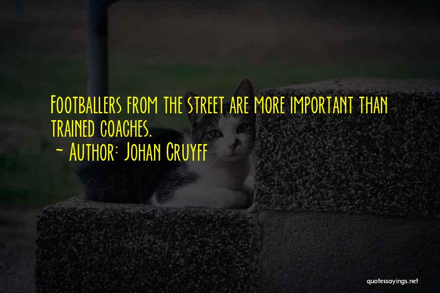 Johan Cruyff Quotes: Footballers From The Street Are More Important Than Trained Coaches.