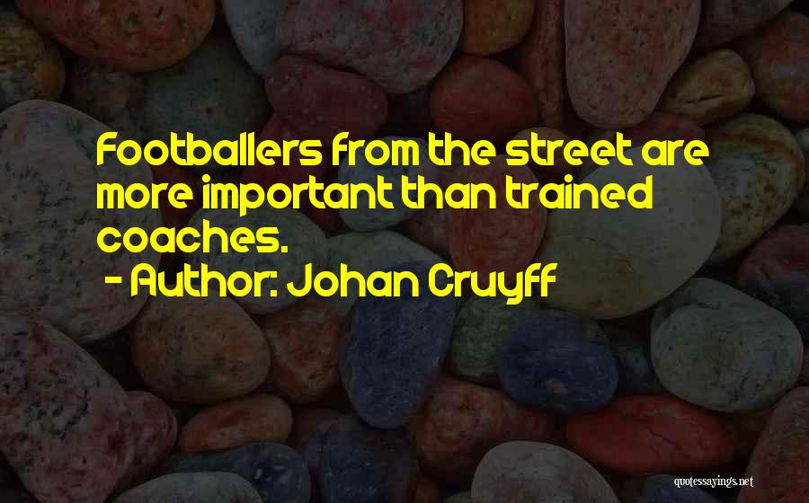 Johan Cruyff Quotes: Footballers From The Street Are More Important Than Trained Coaches.