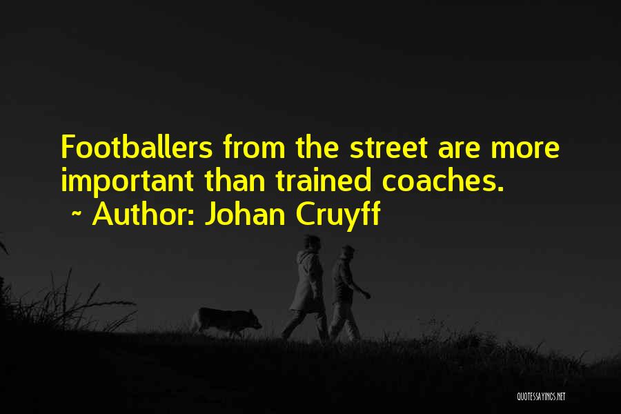 Johan Cruyff Quotes: Footballers From The Street Are More Important Than Trained Coaches.