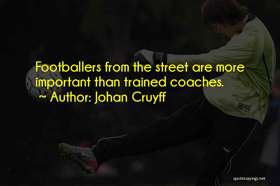Johan Cruyff Quotes: Footballers From The Street Are More Important Than Trained Coaches.