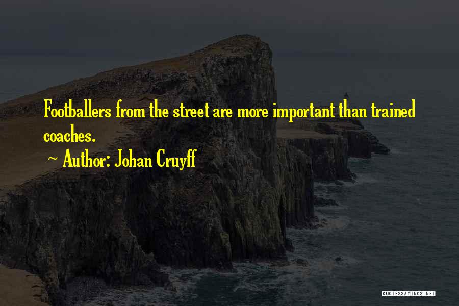 Johan Cruyff Quotes: Footballers From The Street Are More Important Than Trained Coaches.