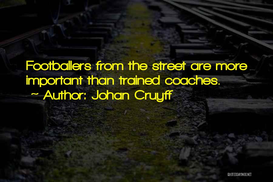 Johan Cruyff Quotes: Footballers From The Street Are More Important Than Trained Coaches.