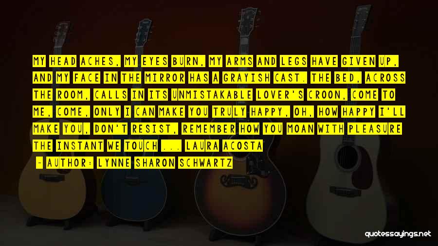 Lynne Sharon Schwartz Quotes: My Head Aches, My Eyes Burn, My Arms And Legs Have Given Up, And My Face In The Mirror Has