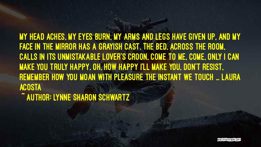 Lynne Sharon Schwartz Quotes: My Head Aches, My Eyes Burn, My Arms And Legs Have Given Up, And My Face In The Mirror Has