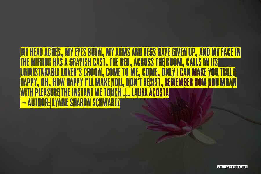 Lynne Sharon Schwartz Quotes: My Head Aches, My Eyes Burn, My Arms And Legs Have Given Up, And My Face In The Mirror Has