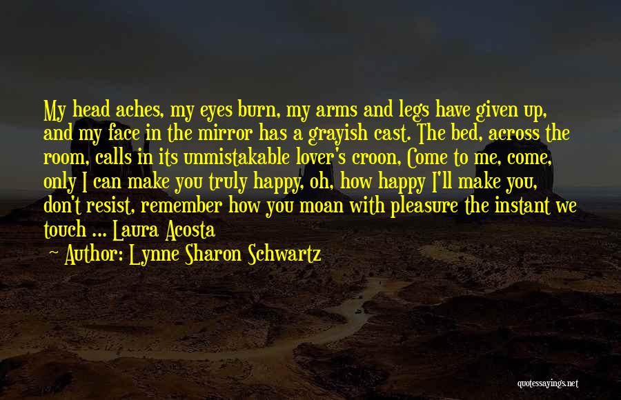 Lynne Sharon Schwartz Quotes: My Head Aches, My Eyes Burn, My Arms And Legs Have Given Up, And My Face In The Mirror Has