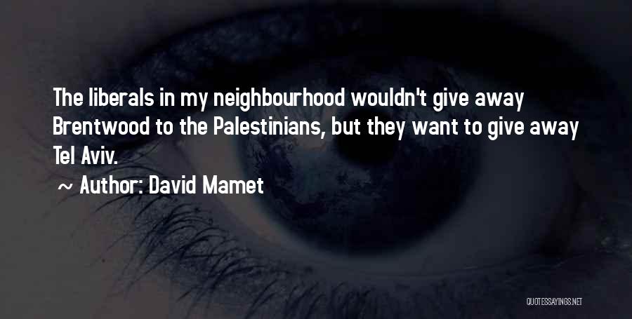 David Mamet Quotes: The Liberals In My Neighbourhood Wouldn't Give Away Brentwood To The Palestinians, But They Want To Give Away Tel Aviv.
