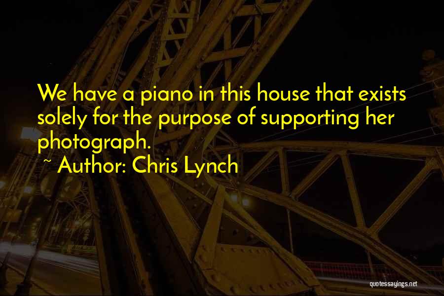 Chris Lynch Quotes: We Have A Piano In This House That Exists Solely For The Purpose Of Supporting Her Photograph.