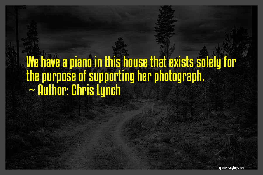 Chris Lynch Quotes: We Have A Piano In This House That Exists Solely For The Purpose Of Supporting Her Photograph.