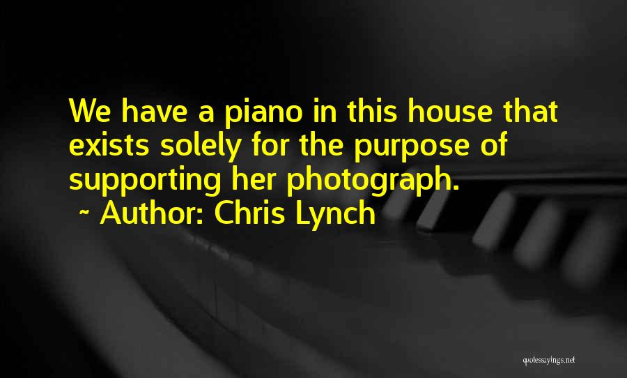 Chris Lynch Quotes: We Have A Piano In This House That Exists Solely For The Purpose Of Supporting Her Photograph.