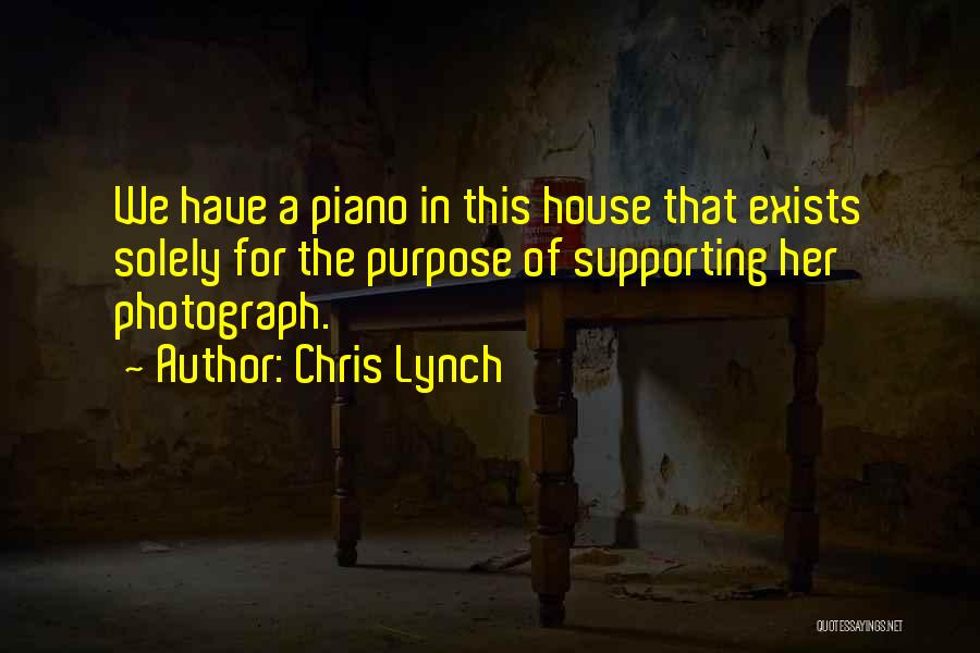 Chris Lynch Quotes: We Have A Piano In This House That Exists Solely For The Purpose Of Supporting Her Photograph.