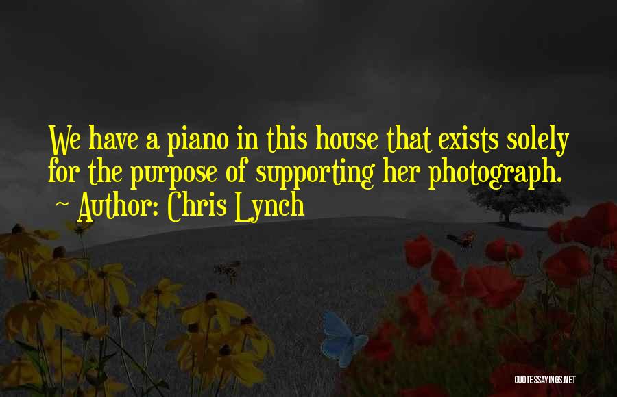 Chris Lynch Quotes: We Have A Piano In This House That Exists Solely For The Purpose Of Supporting Her Photograph.