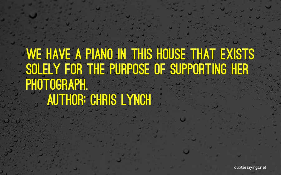 Chris Lynch Quotes: We Have A Piano In This House That Exists Solely For The Purpose Of Supporting Her Photograph.