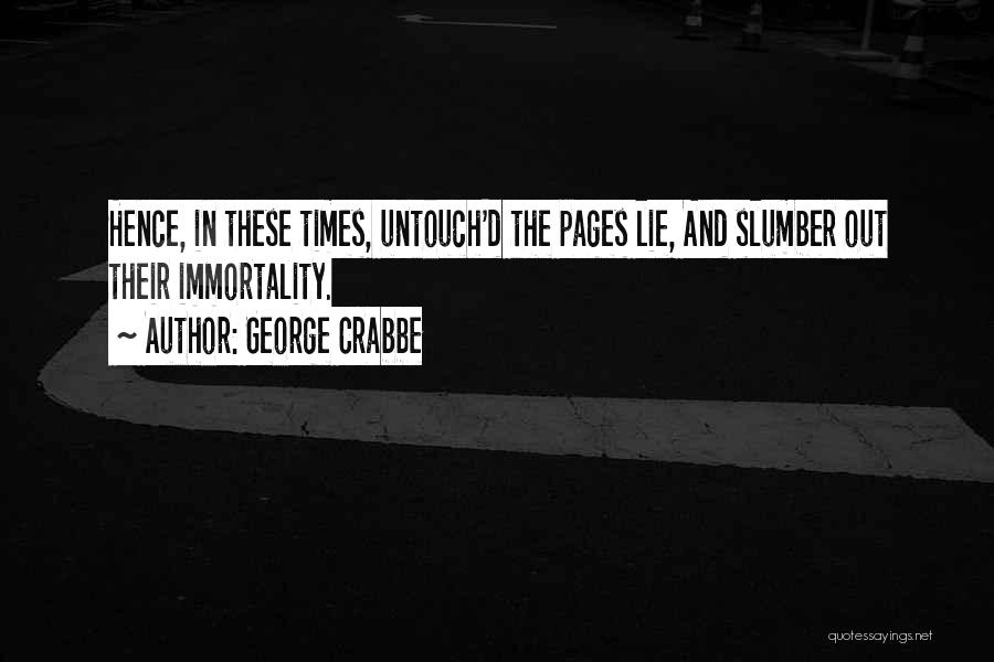 George Crabbe Quotes: Hence, In These Times, Untouch'd The Pages Lie, And Slumber Out Their Immortality.