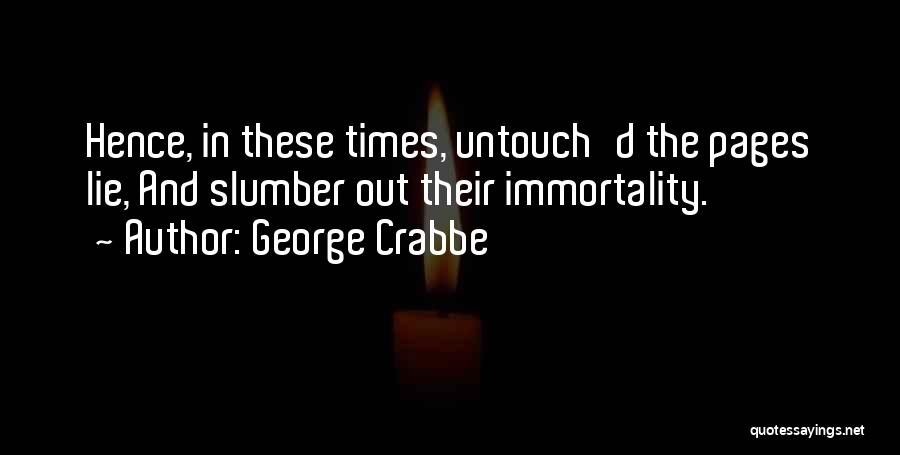 George Crabbe Quotes: Hence, In These Times, Untouch'd The Pages Lie, And Slumber Out Their Immortality.